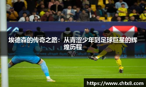 埃德森的传奇之路：从青涩少年到足球巨星的辉煌历程