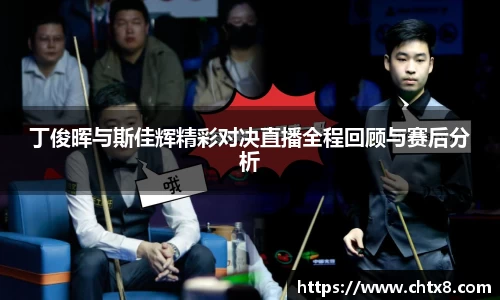 丁俊晖与斯佳辉精彩对决直播全程回顾与赛后分析