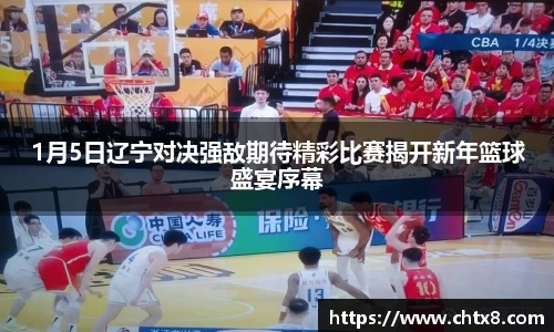 1月5日辽宁对决强敌期待精彩比赛揭开新年篮球盛宴序幕